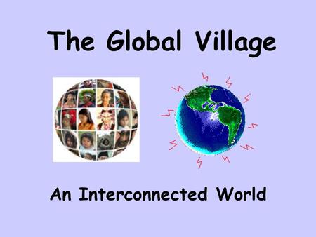 The Global Village An Interconnected World. Marshall McLuhan The Canadian who introduced the term “Global Village” Key Concepts: technology is making.