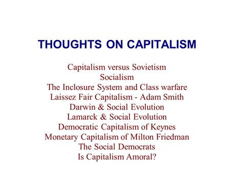 THOUGHTS ON CAPITALISM Capitalism versus Sovietism Socialism The Inclosure System and Class warfare Laissez Fair Capitalism - Adam Smith Darwin & Social.