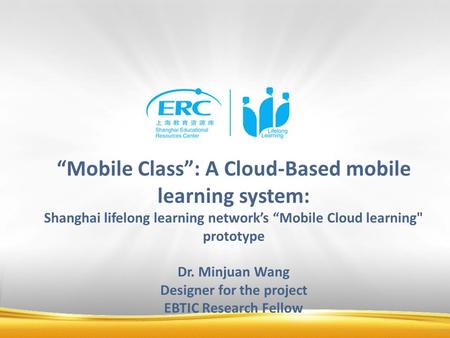 “Mobile Class”: A Cloud-Based mobile learning system: Shanghai lifelong learning network’s “Mobile Cloud learning prototype Dr. Minjuan Wang Designer.