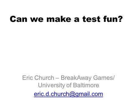Can we make a test fun? Eric Church – BreakAway Games/ University of Baltimore