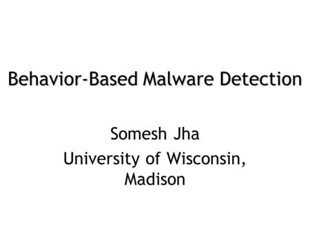 Behavior-Based Malware Detection Somesh Jha University of Wisconsin, Madison.