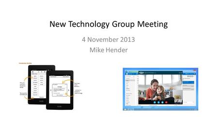 New Technology Group Meeting 4 November 2013 Mike Hender.