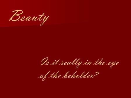 Beauty Is it really in the eye of the beholder?. Why do we find some things beautiful, but not others? Is beauty innate? Is there a standard definition.