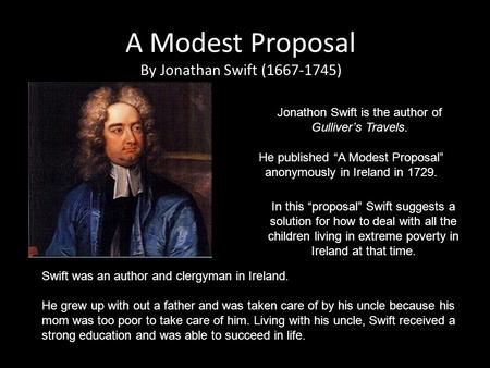 A Modest Proposal By Jonathan Swift (1667-1745) Jonathon Swift is the author of Gulliver’s Travels. He published “A Modest Proposal” anonymously in Ireland.