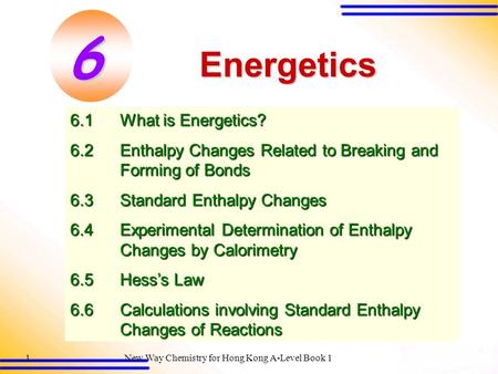 New Way Chemistry for Hong Kong A-Level Book 11 Energetics 6.1What is Energetics? 6.2Enthalpy Changes Related to Breaking and Forming of Bonds 6.3Standard.