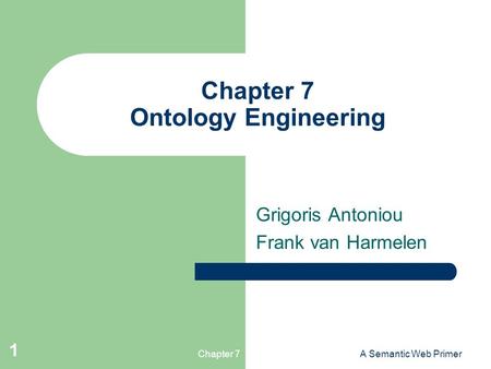 Chapter 7A Semantic Web Primer 1 Chapter 7 Ontology Engineering Grigoris Antoniou Frank van Harmelen.