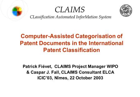 0 © WIPO – 2003 PF & CJF CLAIMS Computer-Assisted Categorisation of Patent Documents in the International Patent Classification Patrick Fiévet, CLAIMS.