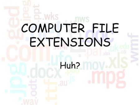 COMPUTER FILE EXTENSIONS Huh?. What are they? File extensions are the two, three, or four letters that come after the period in a computer file name: