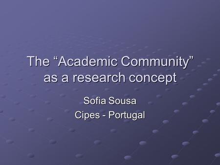 The “Academic Community” as a research concept Sofia Sousa Cipes - Portugal.