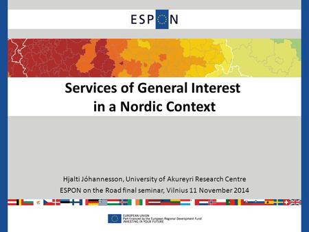 Services of General Interest in a Nordic Context Hjalti Jóhannesson, University of Akureyri Research Centre ESPON on the Road final seminar, Vilnius 11.