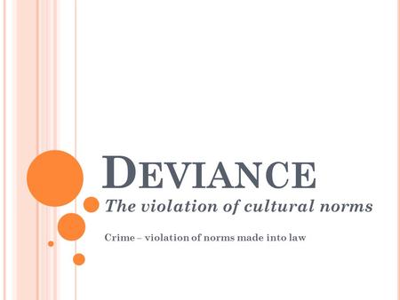 D EVIANCE The violation of cultural norms Crime – violation of norms made into law.