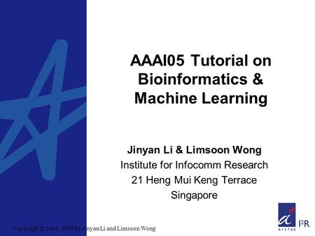 AAAI05 Tutorial on Bioinformatics & Machine Learning Jinyan Li & Limsoon Wong Institute for Infocomm Research 21 Heng Mui Keng Terrace Singapore Copyright.