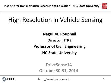Institute for Transportation Research and Education – N.C. State University High Resolution In Vehicle Sensing Nagui M. Rouphail.