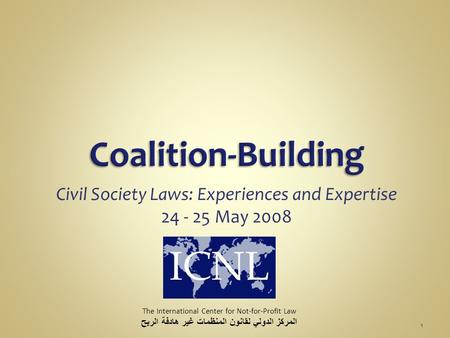 Civil Society Laws: Experiences and Expertise 24 - 25 May 2008 The International Center for Not-for-Profit Law المركز الدولي لقانون المنظمات غير هادفة.
