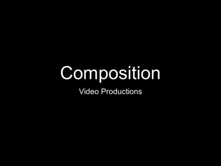 Composition Video Productions. Composition What is composition? Composition is the way you arrange the items you are filming to appear on the screen.