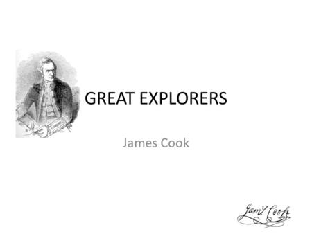 GREAT EXPLORERS James Cook. BASIC INFORMATION NAME: Captain James Cook BORN: 7. NOVEMBER 1728, ENGLAND DIED: 14. FEBRUARY 1779, HAVAJI NATIONALITY: BRITISH.