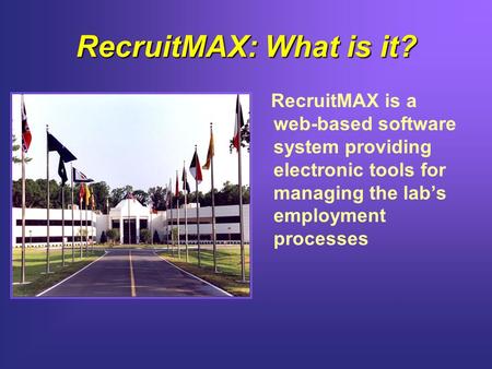 RecruitMAX: What is it? RecruitMAX is a web-based software system providing electronic tools for managing the lab’s employment processes.