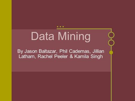 Data Mining By Jason Baltazar, Phil Cademas, Jillian Latham, Rachel Peeler & Kamila Singh.