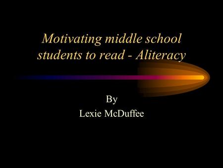 Motivating middle school students to read - Aliteracy By Lexie McDuffee.