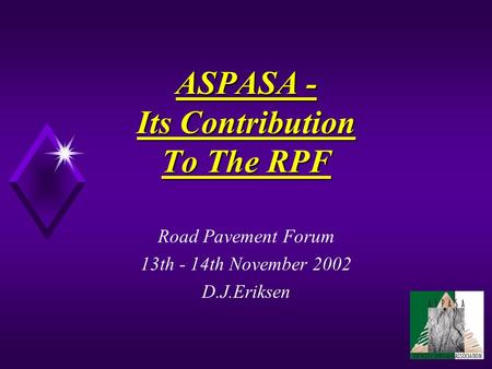 ASPASA - Its Contribution To The RPF Road Pavement Forum 13th - 14th November 2002 D.J.Eriksen.