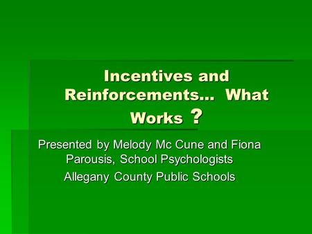 Incentives and Reinforcements… What Works ? Presented by Melody Mc Cune and Fiona Parousis, School Psychologists Allegany County Public Schools.