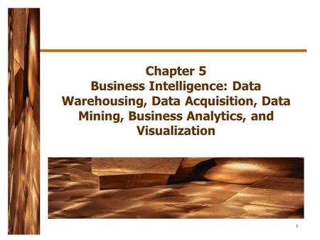 Chapter 5 Business Intelligence: Data Warehousing, Data Acquisition, Data Mining, Business Analytics, and Visualization.