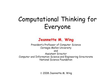 Computational Thinking for Everyone Jeannette M. Wing President’s Professor of Computer Science Carnegie Mellon University and Assistant Director Computer.