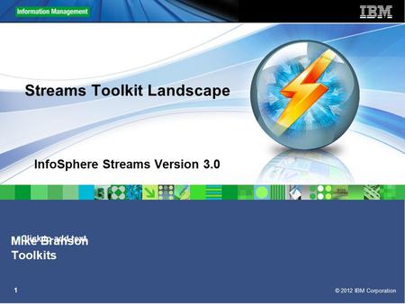 Click to add text © 2012 IBM Corporation 1 Streams Toolkit Landscape InfoSphere Streams Version 3.0 Mike Branson Toolkits.