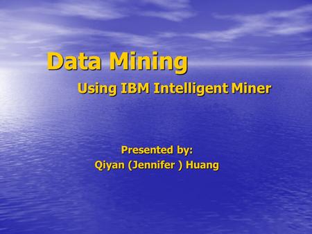 Data Mining Using IBM Intelligent Miner Presented by: Qiyan (Jennifer ) Huang.