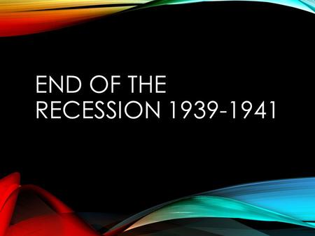 End of the Recession 1939-1941.