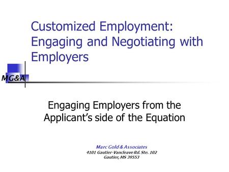 MG&A Marc Gold & Associates 4101 Gautier-Vancleave Rd. Ste. 102 Gautier, MS 39553 Customized Employment: Engaging and Negotiating with Employers Engaging.