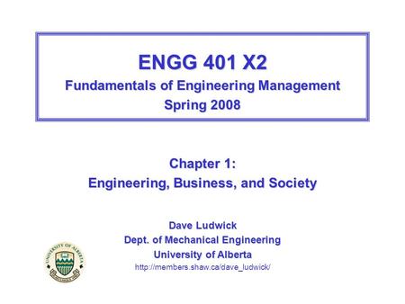 ENGG 401 X2 Fundamentals of Engineering Management Spring 2008 Chapter 1: Engineering, Business, and Society Dave Ludwick Dept. of Mechanical Engineering.