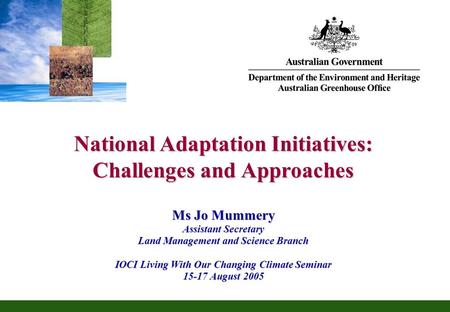 National Adaptation Initiatives: Challenges and Approaches Ms Jo Mummery Assistant Secretary Land Management and Science Branch IOCI Living With Our Changing.