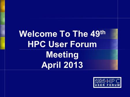 Welcome To The 49 th HPC User Forum Meeting April 2013.