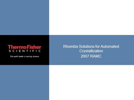 The world leader in serving science Rhombix Solutions for Automated Crystallization 2007 RAMC.
