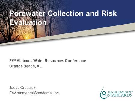 Porewater Collection and Risk Evaluation 27 th Alabama Water Resources Conference Orange Beach, AL Jacob Gruzalski Environmental Standards, Inc.