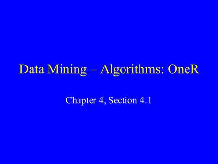 Data Mining – Algorithms: OneR Chapter 4, Section 4.1.
