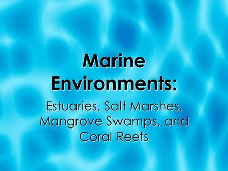 Marine Environments: Estuaries, Salt Marshes, Mangrove Swamps, and Coral Reefs.