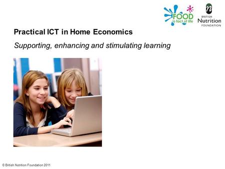 © British Nutrition Foundation 2011 Practical ICT in Home Economics Supporting, enhancing and stimulating learning.