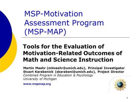1 MSP-Motivation Assessment Program (MSP-MAP) Tools for the Evaluation of Motivation-Related Outcomes of Math and Science Instruction Martin Maehr