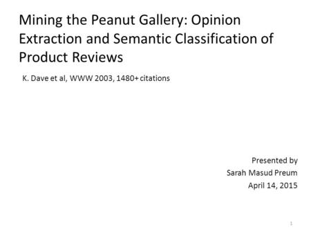 Mining the Peanut Gallery: Opinion Extraction and Semantic Classification of Product Reviews K. Dave et al, WWW 2003, 1480+ citations Presented by Sarah.