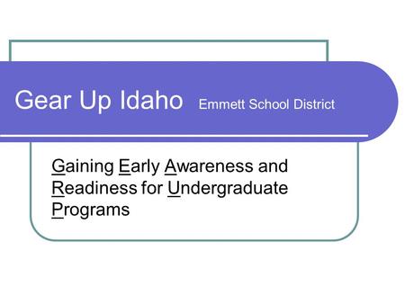 Gear Up Idaho Emmett School District Gaining Early Awareness and Readiness for Undergraduate Programs.