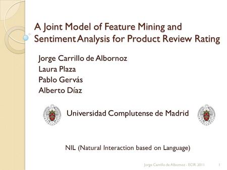 A Joint Model of Feature Mining and Sentiment Analysis for Product Review Rating Jorge Carrillo de Albornoz Laura Plaza Pablo Gervás Alberto Díaz Universidad.