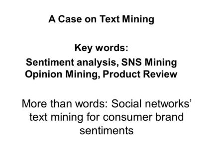 More than words: Social networks’ text mining for consumer brand sentiments A Case on Text Mining Key words: Sentiment analysis, SNS Mining Opinion Mining,