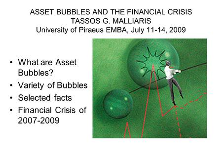 ASSET BUBBLES AND THE FINANCIAL CRISIS TASSOS G. MALLIARIS University of Piraeus EMBA, July 11-14, 2009 What are Asset Bubbles? Variety of Bubbles Selected.