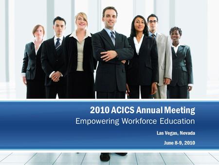 2010 ACICS Annual Meeting Empowering Workforce Education Las Vegas, Nevada June 8-9, 2010.