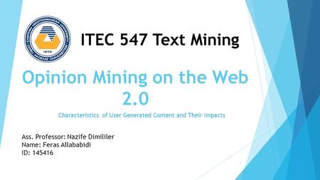 Opinion Mining on the Web 2.0 Characteristics of User Generated Content and Their Impacts ITEC 547 Text Mining Ass. Professor: Nazife Dimililer Name: Feras.