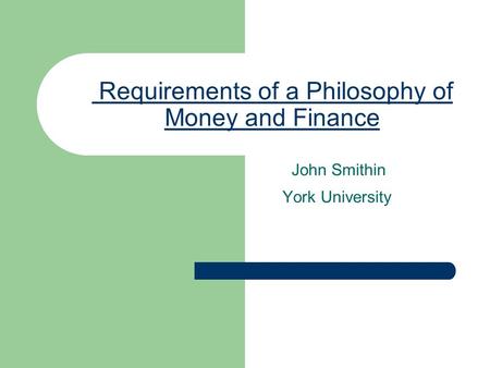 Requirements of a Philosophy of Money and Finance John Smithin York University.