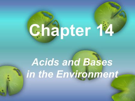 Chapter 14 Acids and Bases in the Environment. Acids and Bases Acids and Bases (video)Acids and Bases H + ions - ? OH - ions - ? Soapy slippery - ? Taste.