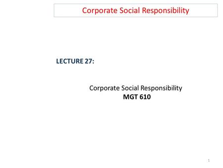 Corporate Social Responsibility LECTURE 27: Corporate Social Responsibility MGT 610 1.